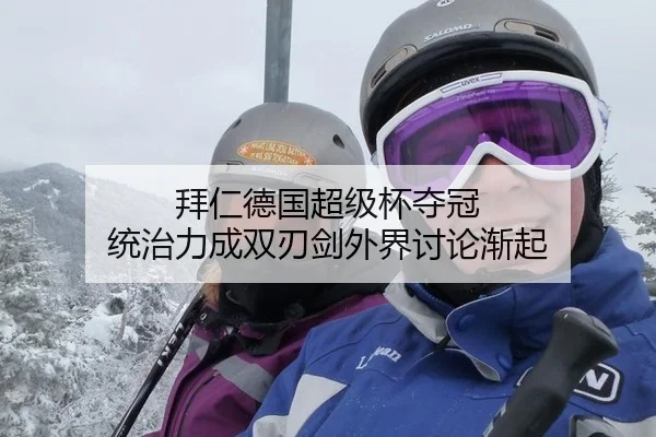 拜仁德国超级杯夺冠 统治力成双刃剑外界讨论渐起